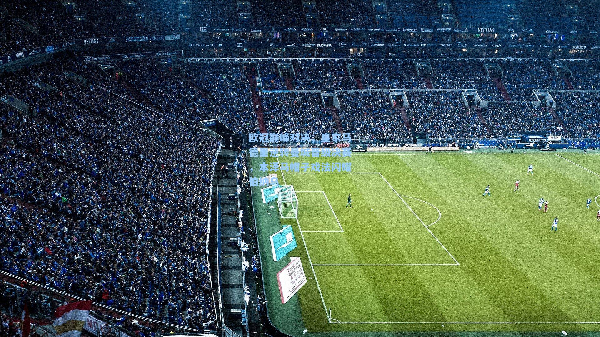 欧冠巅峰对决，皇家马德里逆转曼城晋级决赛，本泽马帽子戏法闪耀伯纳乌