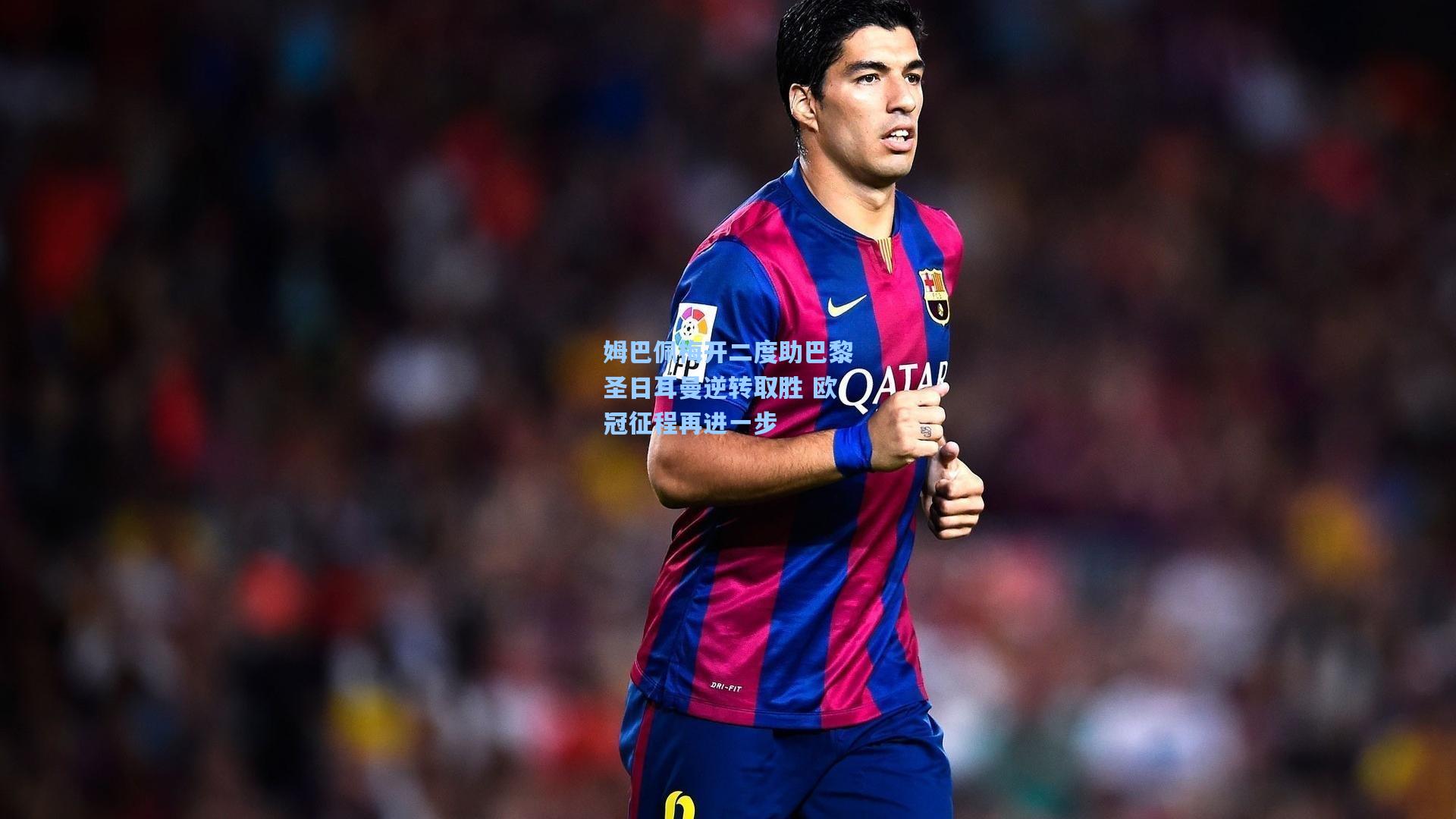 姆巴佩梅开二度助巴黎圣日耳曼逆转取胜 欧冠征程再进一步