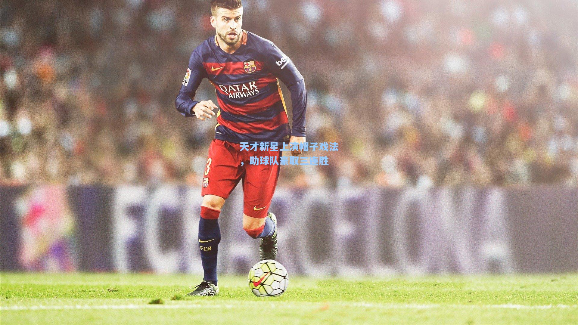 天才新星上演帽子戏法，助球队豪取三连胜