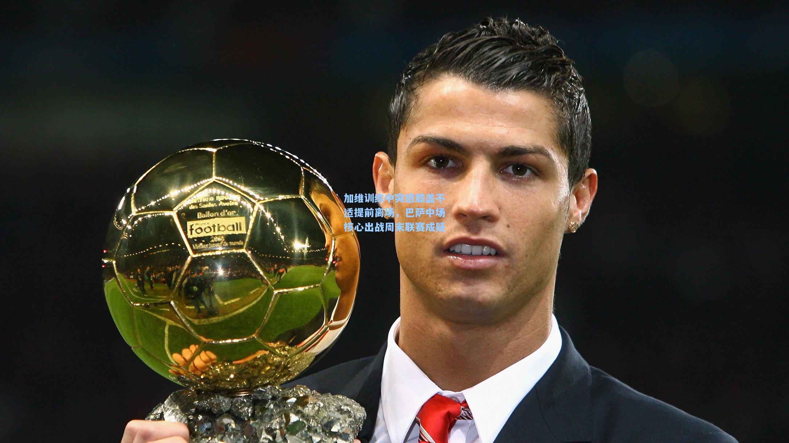 加维训练中突感膝盖不适提前离场，巴萨中场核心出战周末联赛成疑