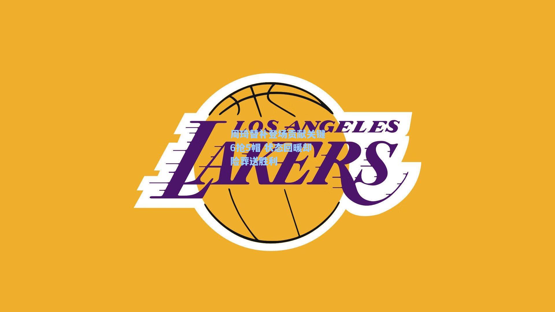 周琦替补登场贡献关键6抢5帽 状态回暖却险葬送胜利