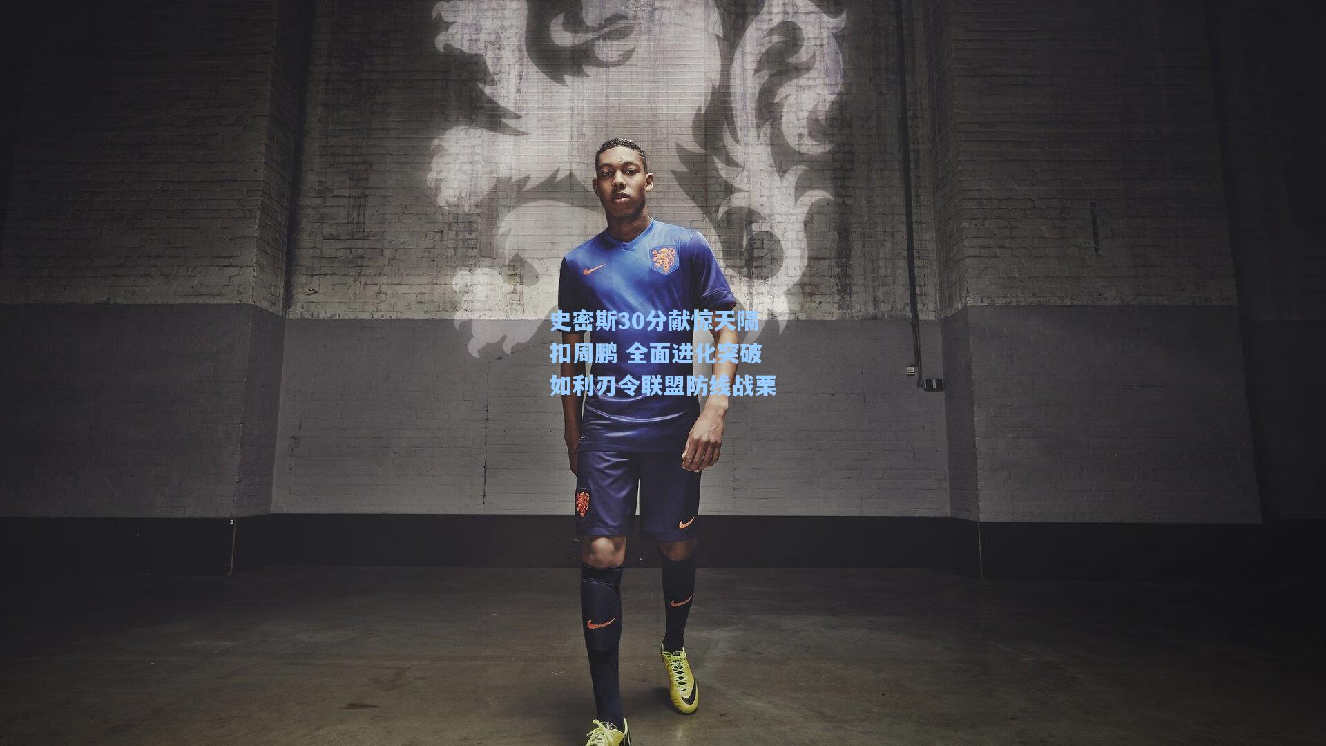 史密斯30分献惊天隔扣周鹏 全面进化突破如利刃令联盟防线战栗