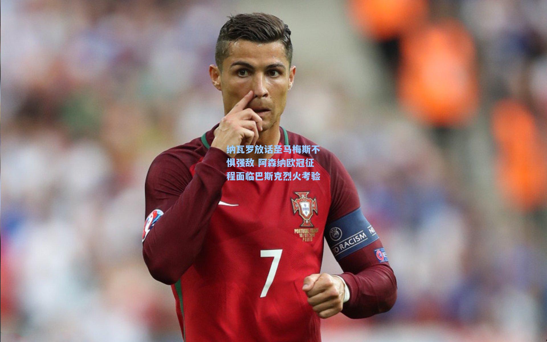 纳瓦罗放话圣马梅斯不惧强敌 阿森纳欧冠征程面临巴斯克烈火考验