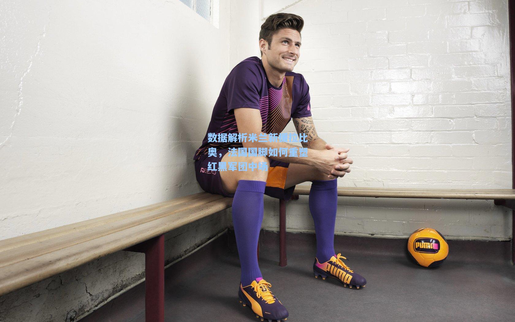 数据解析米兰新援拉比奥，法国国脚如何重塑红黑军团中场