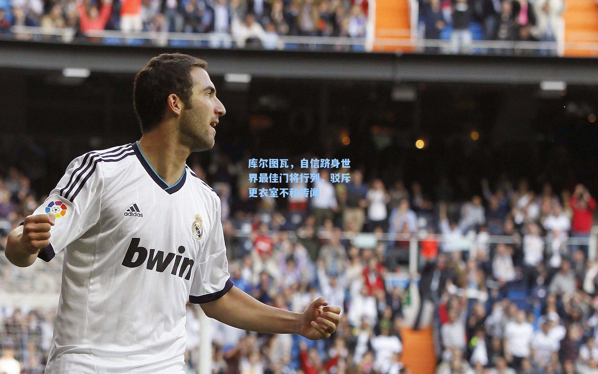 库尔图瓦，自信跻身世界最佳门将行列，驳斥更衣室不和传闻