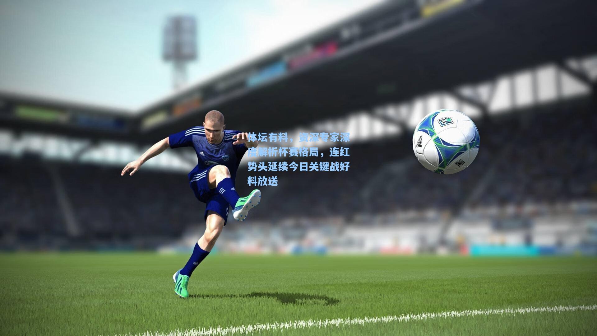 体坛有料，资深专家深度解析杯赛格局，连红势头延续今日关键战好料放送